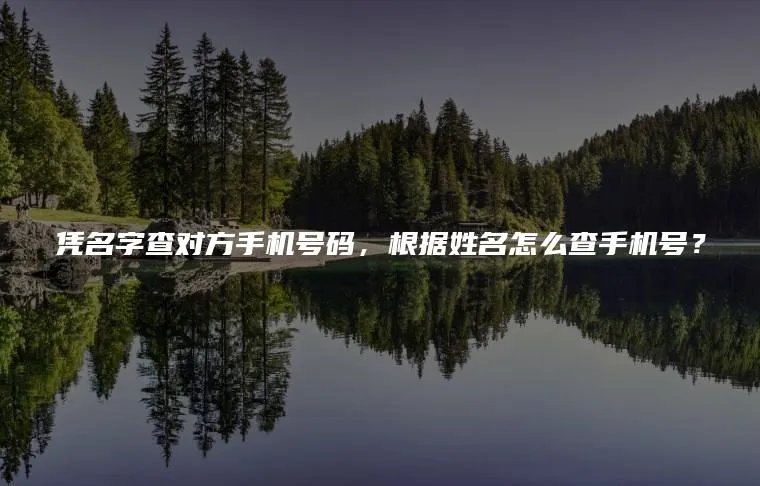 凭名字查对方手机号码，根据姓名怎么查手机号？