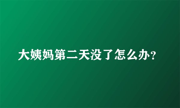 大姨妈第二天没了怎么办？