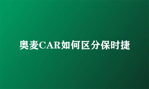 奥麦CAR如何区分保时捷