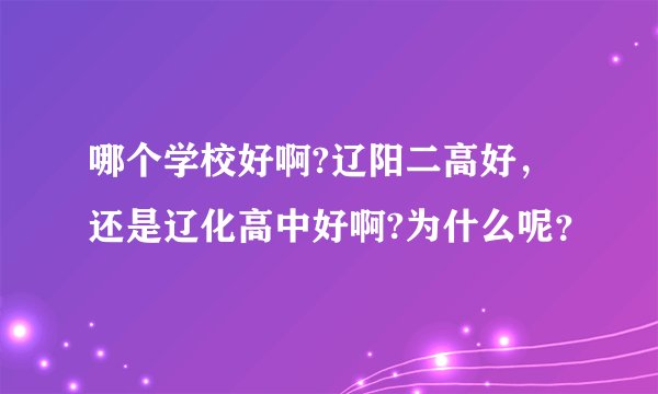哪个学校好啊?辽阳二高好，还是辽化高中好啊?为什么呢？