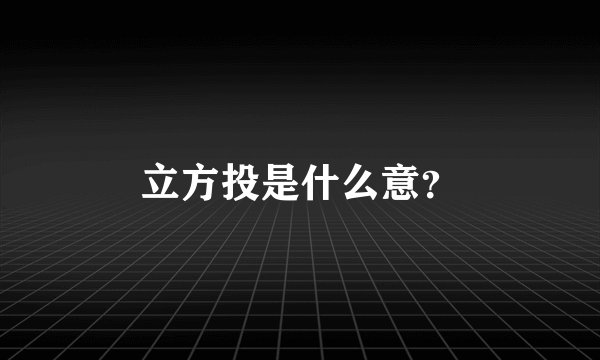 立方投是什么意？