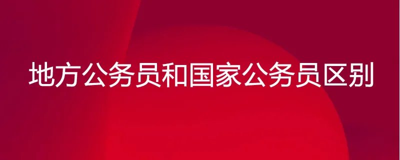 地方公务员和国家公务员区别