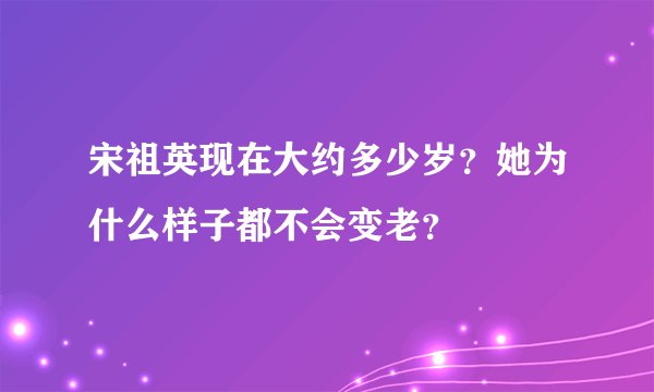 宋祖英现在大约多少岁？她为什么样子都不会变老？