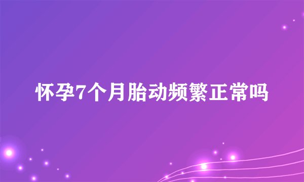 怀孕7个月胎动频繁正常吗