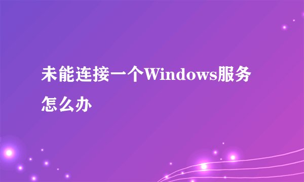 未能连接一个Windows服务怎么办