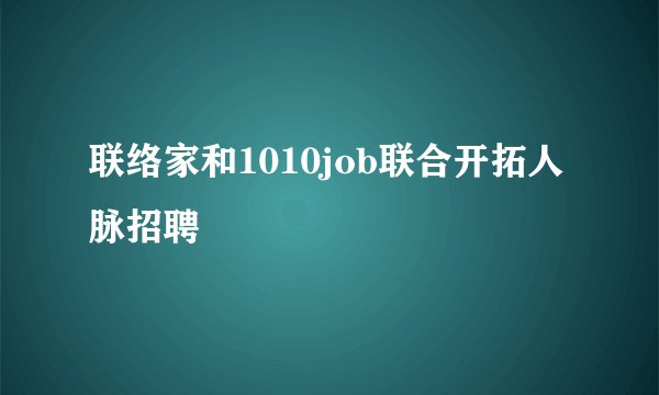 联络家和1010job联合开拓人脉招聘