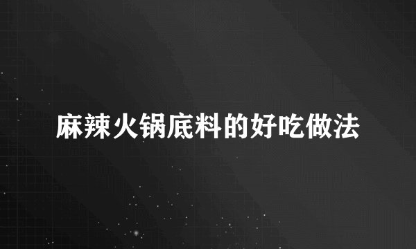 麻辣火锅底料的好吃做法
