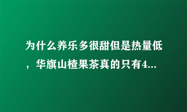 为什么养乐多很甜但是热量低，华旗山楂果茶真的只有4卡多么？