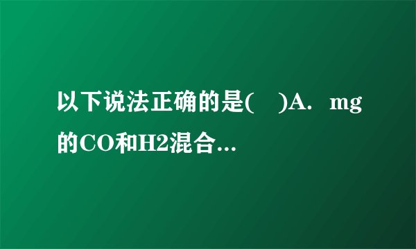 以下说法正确的是(   )A．mg的CO和H2混合气体充分燃烧后，生成的气体通入Na2O2固体中，固体质量增重m gB．将一定量的CO2气体通入足量的Na2O2固体中，固体量增重2.8g，则反应中有0.1mol电子转移C．相同质量的铝分别与足量的盐酸和NaOH溶液反应，生成气体物质的量之比为1：3D．NaAlO2溶液中逐滴滴入盐酸至过量，生成的沉淀随着加入的元素所发生的变化如下图所示：
