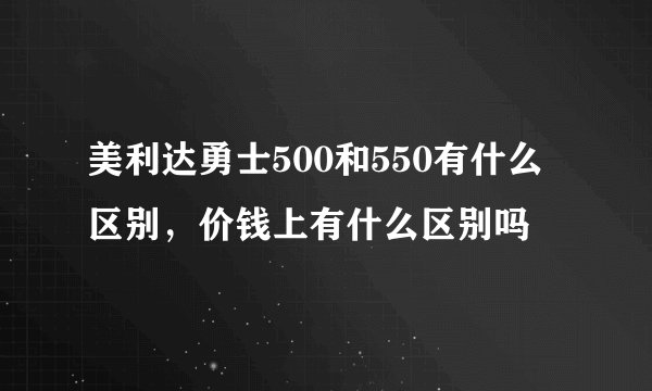 美利达勇士500和550有什么区别，价钱上有什么区别吗