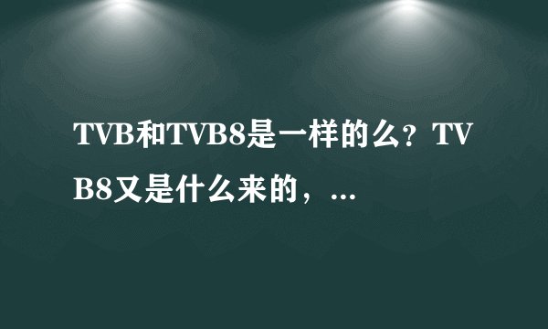 TVB和TVB8是一样的么？TVB8又是什么来的，为什么那么多TVB的剧里面也放？