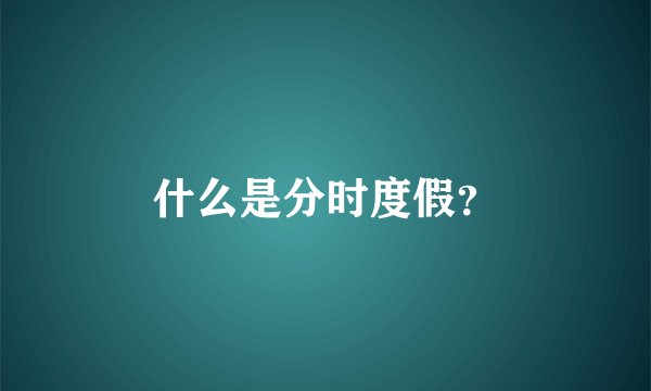 什么是分时度假？