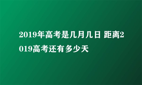 2019年高考是几月几日 距离2019高考还有多少天