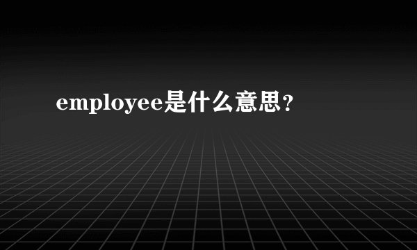 employee是什么意思？
