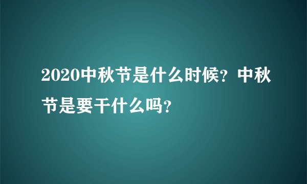 2020中秋节是什么时候？中秋节是要干什么吗？