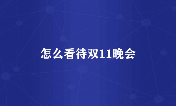 怎么看待双11晚会