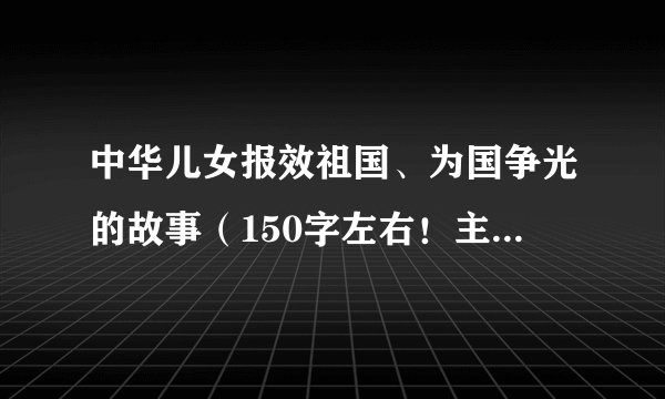 中华儿女报效祖国、为国争光的故事（150字左右！主要说事例）