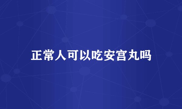 正常人可以吃安宫丸吗