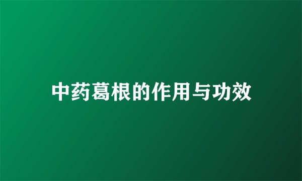 中药葛根的作用与功效
