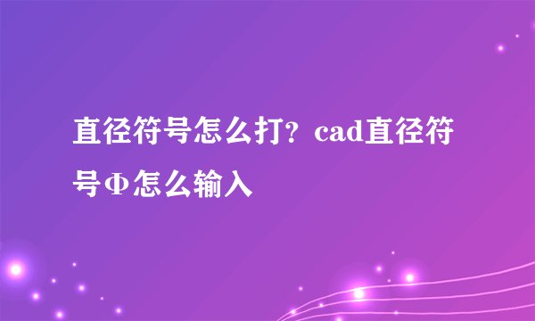 直径符号怎么打？cad直径符号Φ怎么输入