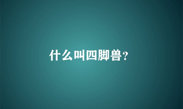 什么叫四脚兽？