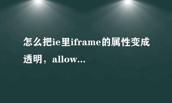 怎么把ie里iframe的属性变成透明，allowtransparency=