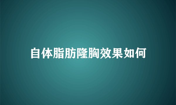 自体脂肪隆胸效果如何