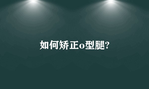 如何矫正o型腿?