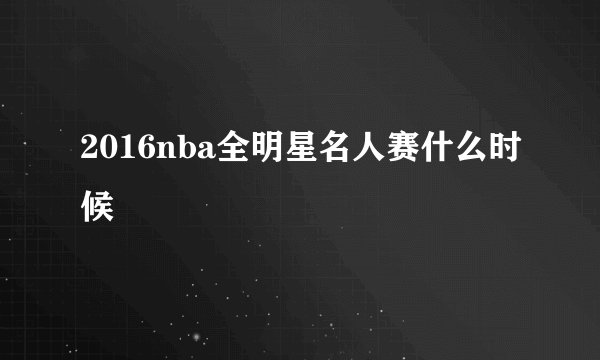 2016nba全明星名人赛什么时候