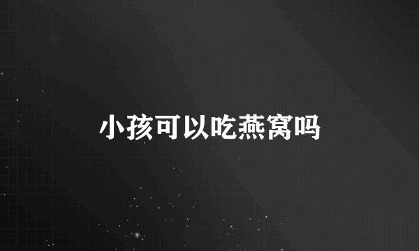 小孩可以吃燕窝吗