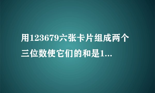 用123679六张卡片组成两个三位数使它们的和是1000,这样的算式你能写出几道?