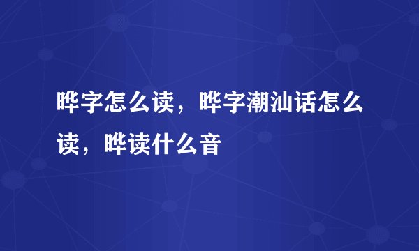 晔字怎么读，晔字潮汕话怎么读，晔读什么音