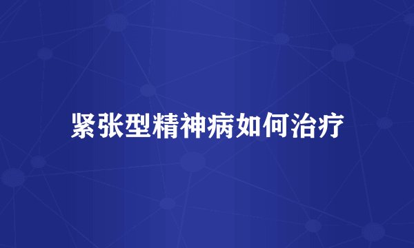 紧张型精神病如何治疗