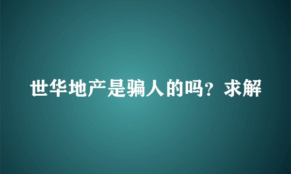 世华地产是骗人的吗？求解