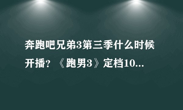 奔跑吧兄弟3第三季什么时候开播？《跑男3》定档10月30日首播