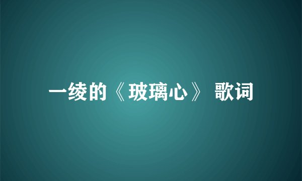 一绫的《玻璃心》 歌词