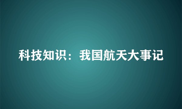 科技知识：我国航天大事记