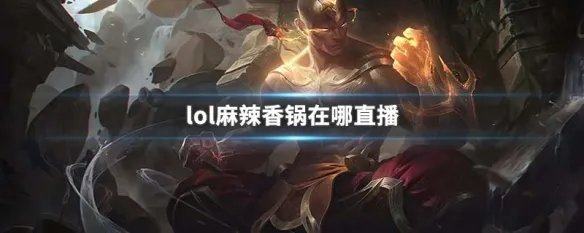 lol麻辣香锅在哪直播