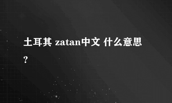 土耳其 zatan中文 什么意思？