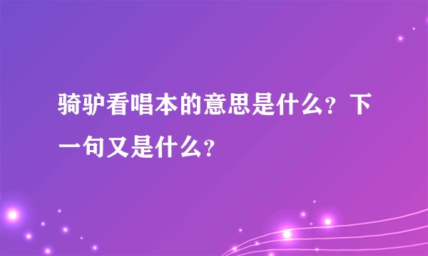 骑驴看唱本的意思是什么？下一句又是什么？