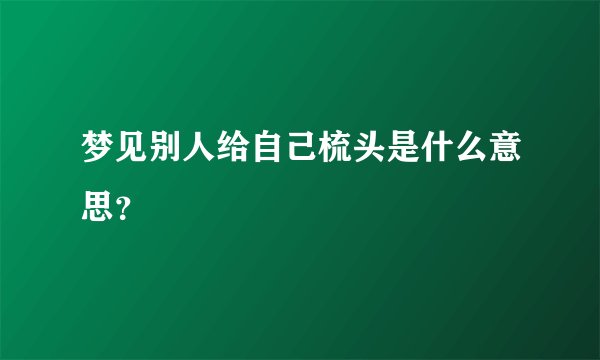 梦见别人给自己梳头是什么意思？
