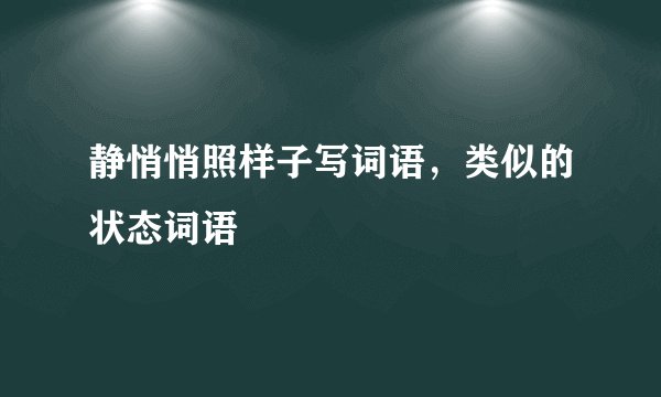 静悄悄照样子写词语，类似的状态词语