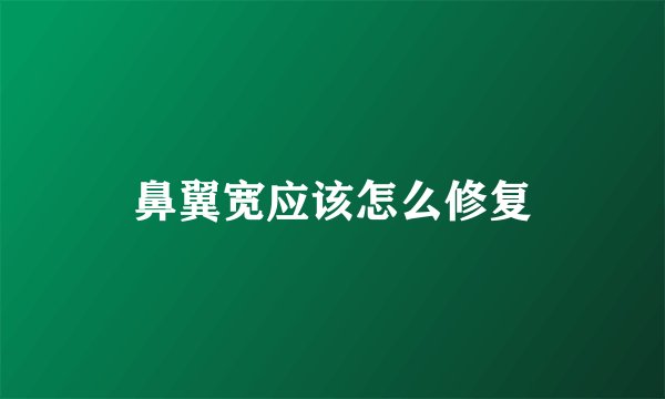 鼻翼宽应该怎么修复