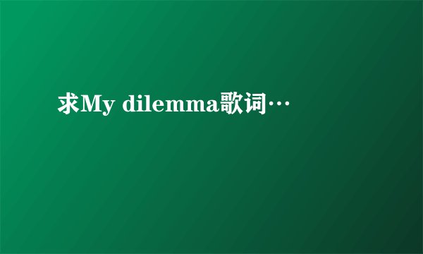 求My dilemma歌词…