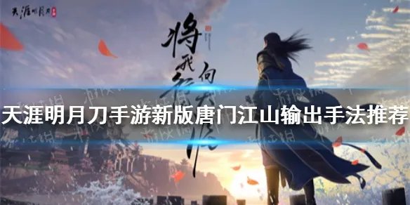 《天涯明月刀手游》新版唐门江山如何操作 新版唐门江山输出手法哪个好