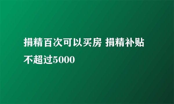 捐精百次可以买房 捐精补贴不超过5000