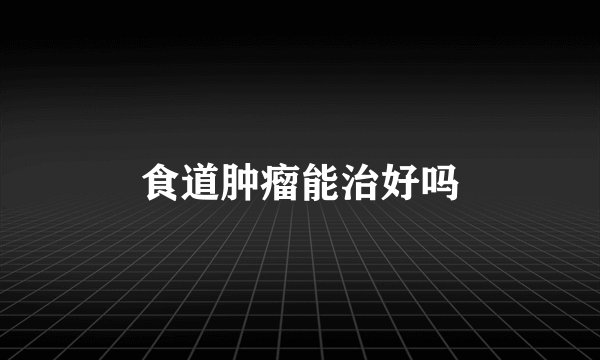 食道肿瘤能治好吗