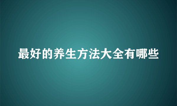 最好的养生方法大全有哪些