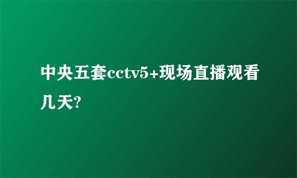 中央五套cctv5+现场直播观看几天?