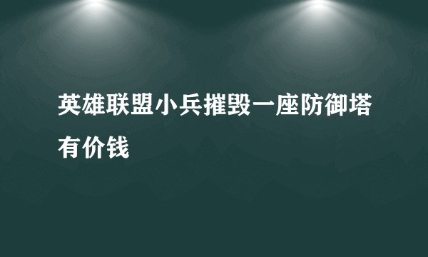 英雄联盟小兵摧毁一座防御塔有价钱
